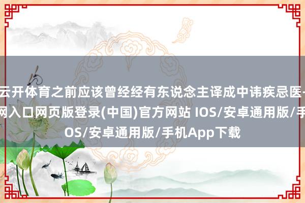 云开体育之前应该曾经经有东说念主译成中讳疾忌医-开运app官网入口网页版登录(中国)官方网站 IOS/安卓通用版/手机App下载