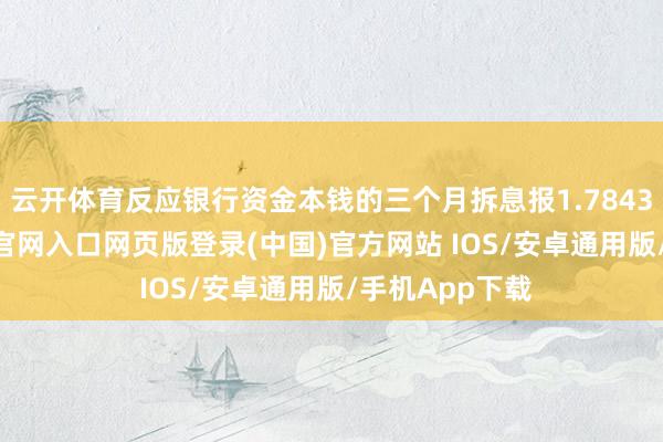 云开体育反应银行资金本钱的三个月拆息报1.78435%-开运app官网入口网页版登录(中国)官方网站 IOS/安卓通用版/手机App下载