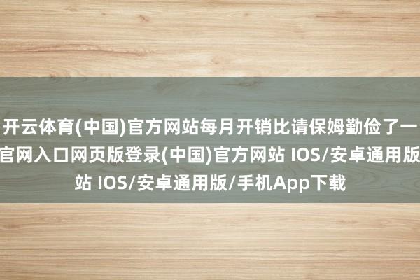 开云体育(中国)官方网站每月开销比请保姆勤俭了一半多-开运app官网入口网页版登录(中国)官方网站 IOS/安卓通用版/手机App下载