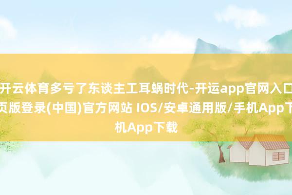 开云体育多亏了东谈主工耳蜗时代-开运app官网入口网页版登录(中国)官方网站 IOS/安卓通用版/手机App下载
