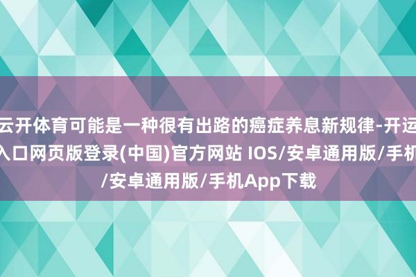 云开体育可能是一种很有出路的癌症养息新规律-开运app官网入口网页版登录(中国)官方网站 IOS/安卓通用版/手机App下载