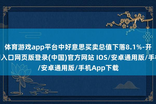 体育游戏app平台中好意思买卖总值下落8.1%-开运app官网入口网页版登录(中国)官方网站 IOS/安卓通用版/手机App下载