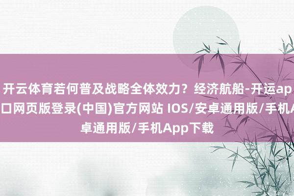 开云体育若何普及战略全体效力？经济航船-开运app官网入口网页版登录(中国)官方网站 IOS/安卓通用版/手机App下载
