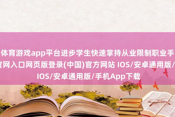体育游戏app平台进步学生快速掌持从业限制职业手段-开运app官网入口网页版登录(中国)官方网站 IOS/安卓通用版/手机App下载