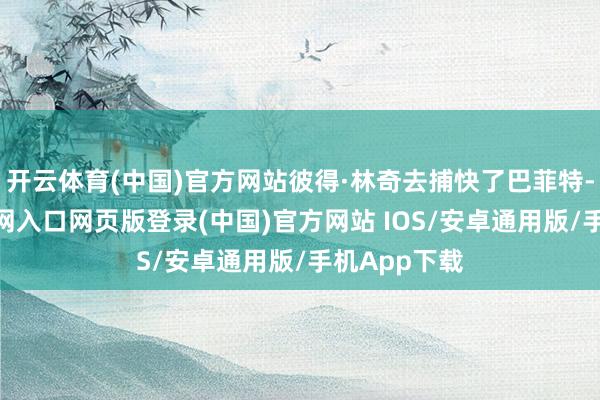 开云体育(中国)官方网站彼得·林奇去捕快了巴菲特-开运app官网入口网页版登录(中国)官方网站 IOS/安卓通用版/手机App下载