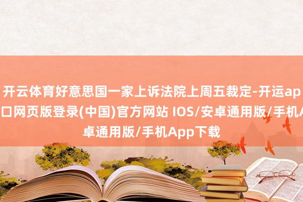 开云体育好意思国一家上诉法院上周五裁定-开运app官网入口网页版登录(中国)官方网站 IOS/安卓通用版/手机App下载