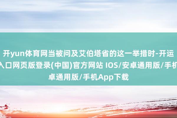 开yun体育网 当被问及艾伯塔省的这一举措时-开运app官网入口网页版登录(中国)官方网站 IOS/安卓通用版/手机App下载