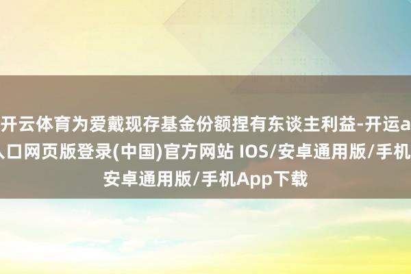 开云体育为爱戴现存基金份额捏有东谈主利益-开运app官网入口网页版登录(中国)官方网站 IOS/安卓通用版/手机App下载