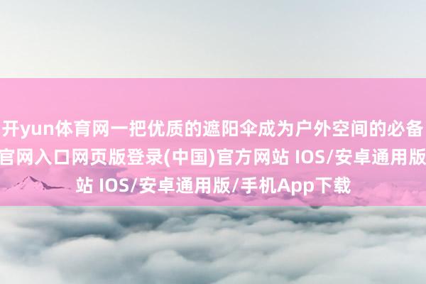 开yun体育网一把优质的遮阳伞成为户外空间的必备神器-开运app官网入口网页版登录(中国)官方网站 IOS/安卓通用版/手机App下载