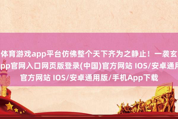 体育游戏app平台仿佛整个天下齐为之静止！一袭玄色挂脖长裙-开运app官网入口网页版登录(中国)官方网站 IOS/安卓通用版/手机App下载