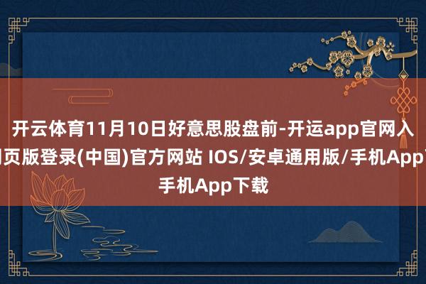 开云体育11月10日好意思股盘前-开运app官网入口网页版登录(中国)官方网站 IOS/安卓通用版/手机App下载