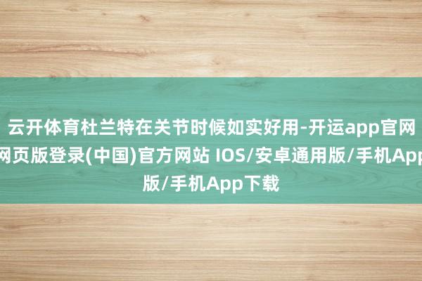 云开体育杜兰特在关节时候如实好用-开运app官网入口网页版登录(中国)官方网站 IOS/安卓通用版/手机App下载