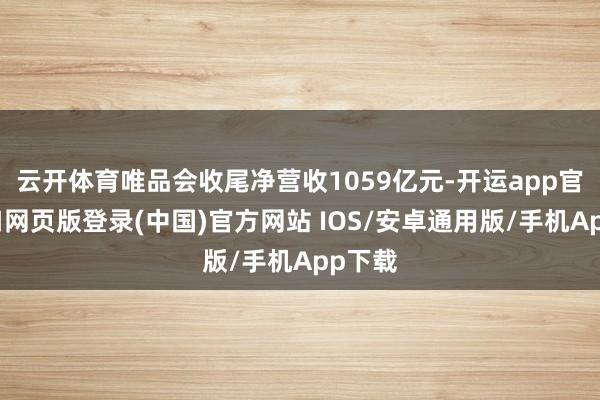 云开体育唯品会收尾净营收1059亿元-开运app官网入口网页版登录(中国)官方网站 IOS/安卓通用版/手机App下载
