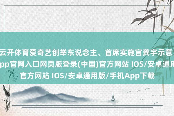 云开体育爱奇艺创举东说念主、首席实施官龚宇示意:“第四季度-开运app官网入口网页版登录(中国)官方网站 IOS/安卓通用版/手机App下载